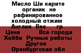 Масло Ши карите, органик, не рафинированное, холодный отжим.  Англия  Вес: 100гр › Цена ­ 449 - Все города Хобби. Ручные работы » Другое   . Оренбургская обл.